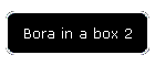 Bora in a box 2